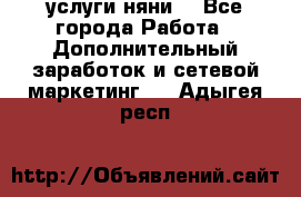 услуги няни  - Все города Работа » Дополнительный заработок и сетевой маркетинг   . Адыгея респ.